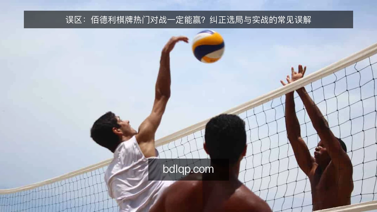 误区：佰德利棋牌热门对战一定能赢？纠正选局与实战的常见误解