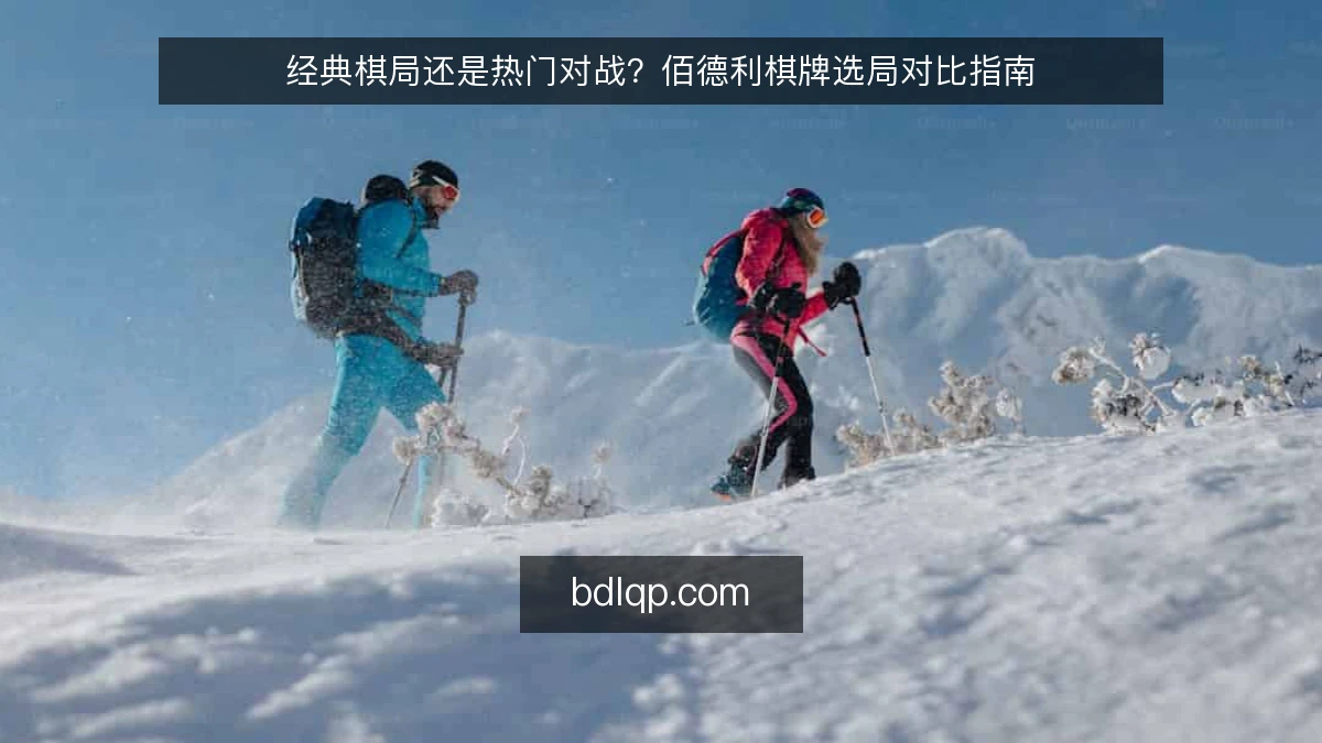 经典棋局还是热门对战？佰德利棋牌选局对比指南