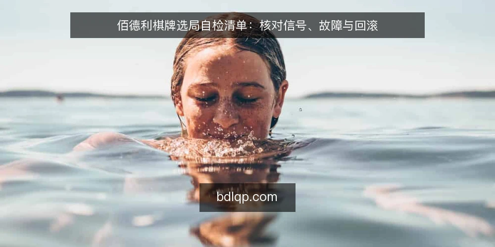 佰德利棋牌选局自检清单：核对信号、故障与回滚 — 开场：为什么现在需要这份自检清单 配图