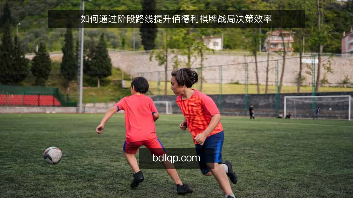 如何通过阶段路线提升佰德利棋牌战局决策效率