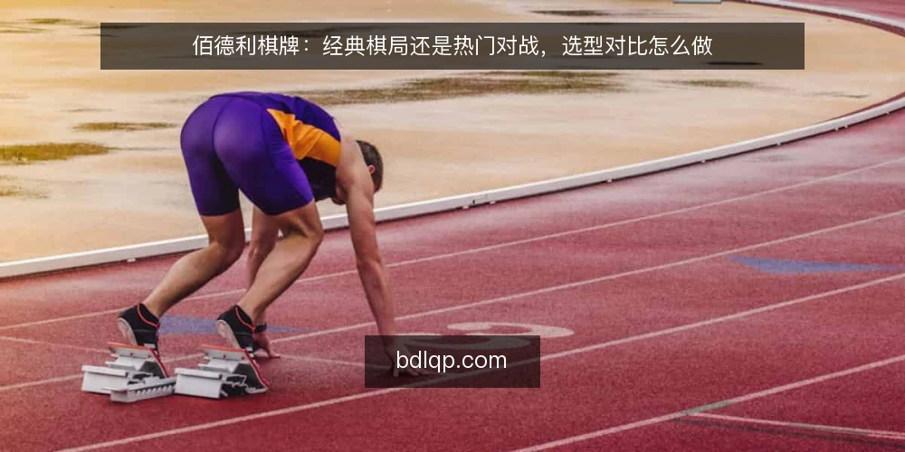 佰德利棋牌：经典棋局还是热门对战，选型对比怎么做 — 先定义需求：两种玩法方向各自解决什么 配图
