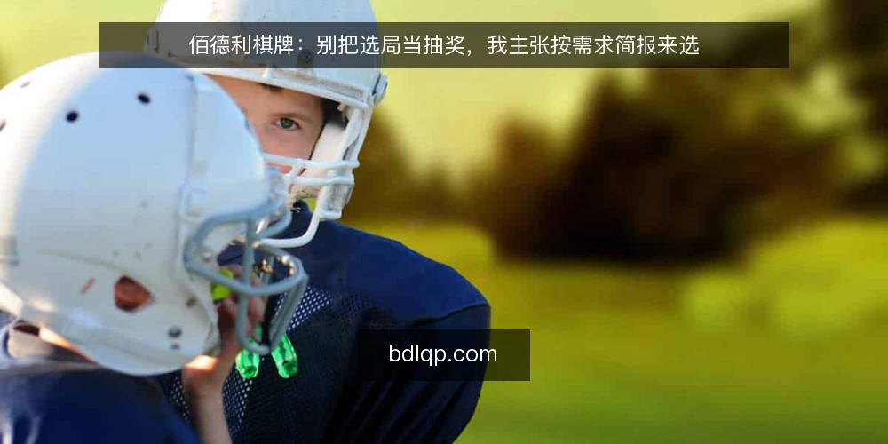 佰德利棋牌：别把选局当抽奖，我主张按需求简报来选 — 先界定你的选局需求 配图