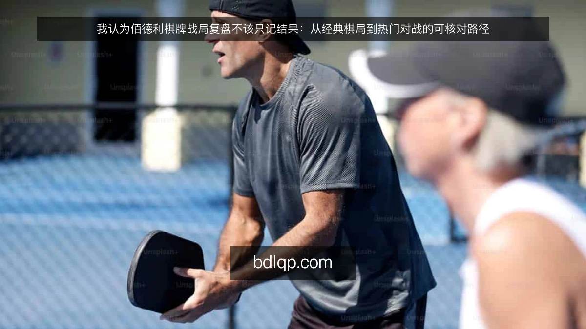 我认为佰德利棋牌战局复盘不该只记结果：从经典棋局到热门对战的可核对路径
