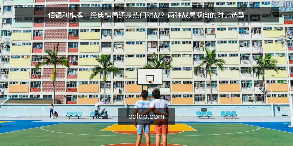 佰德利棋牌：经典棋局还是热门对战？两种战局取向的对比选型 — 先定选择标准：你要的是稳定复盘还是即时对抗 配图