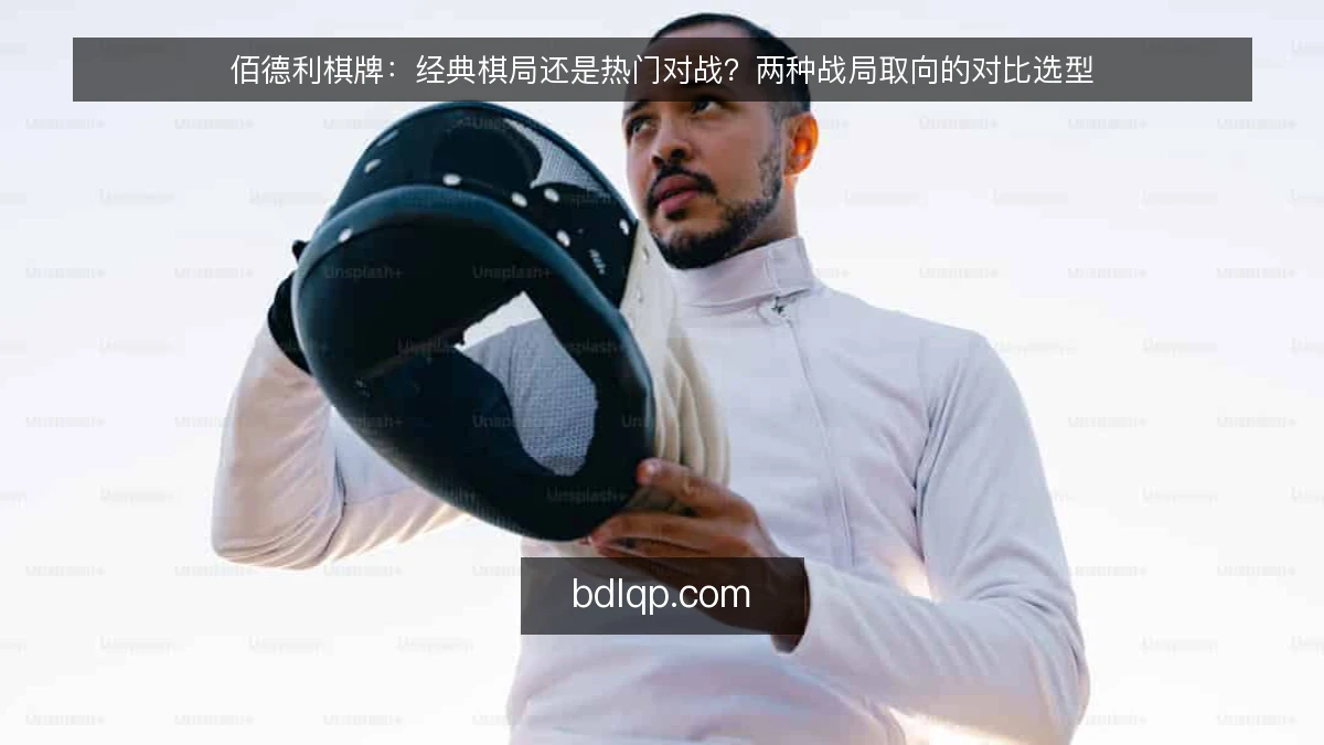 佰德利棋牌：经典棋局还是热门对战？两种战局取向的对比选型