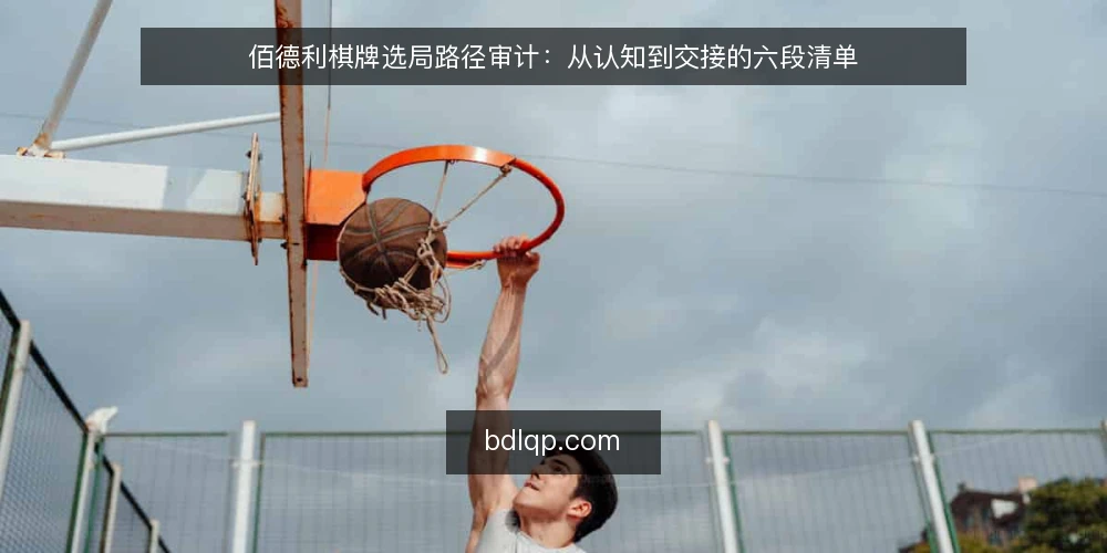 佰德利棋牌选局路径审计：从认知到交接的六段清单 — 为什么现在做一次选局路径审计 配图
