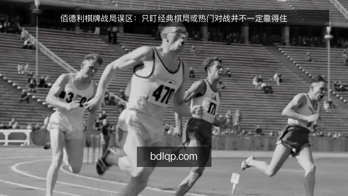 佰德利棋牌战局误区：只盯经典棋局或热门对战并不一定靠得住